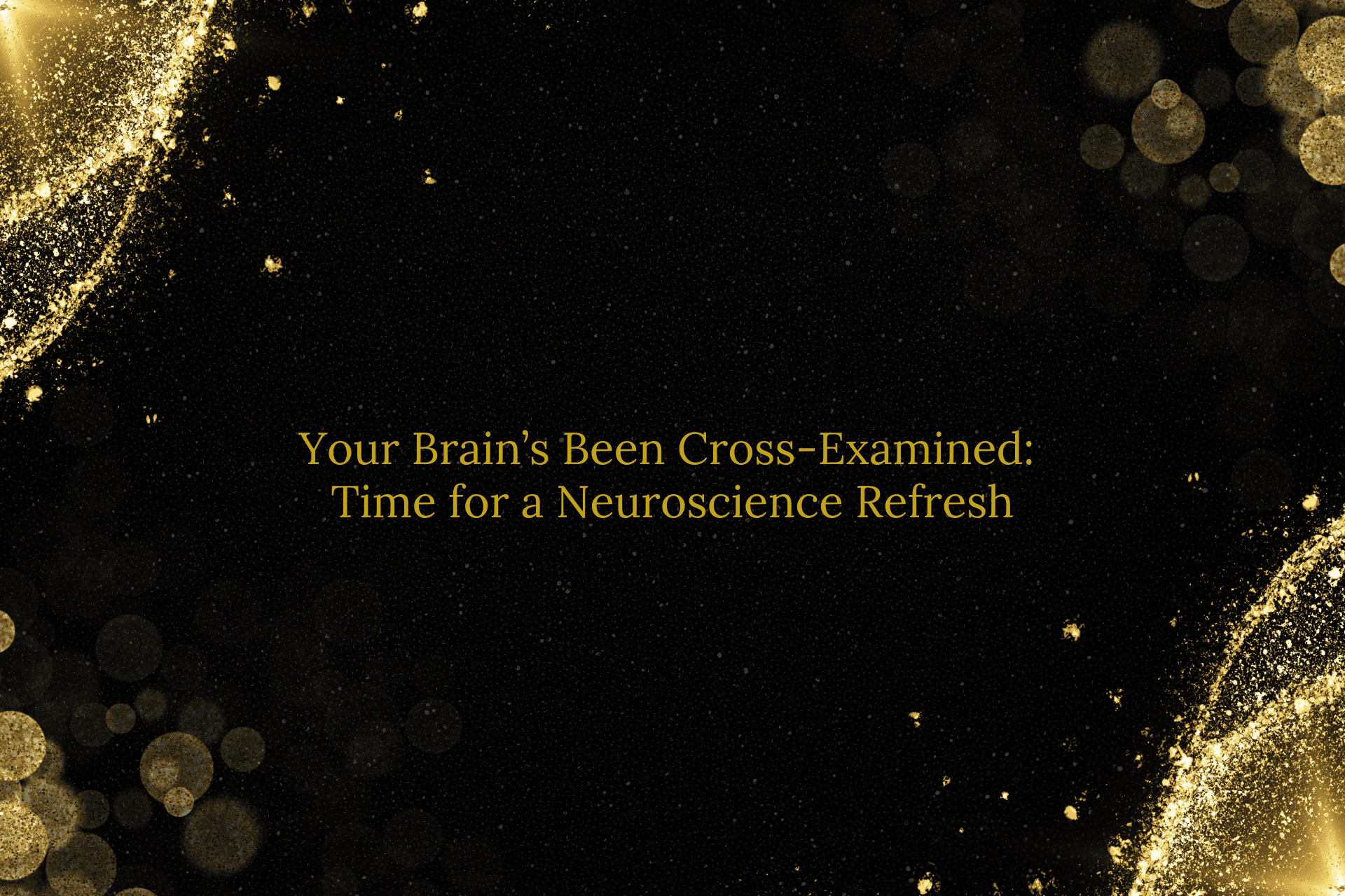 Your Brain’s Been Cross-Examined: Time for a Neuroscience Refresh