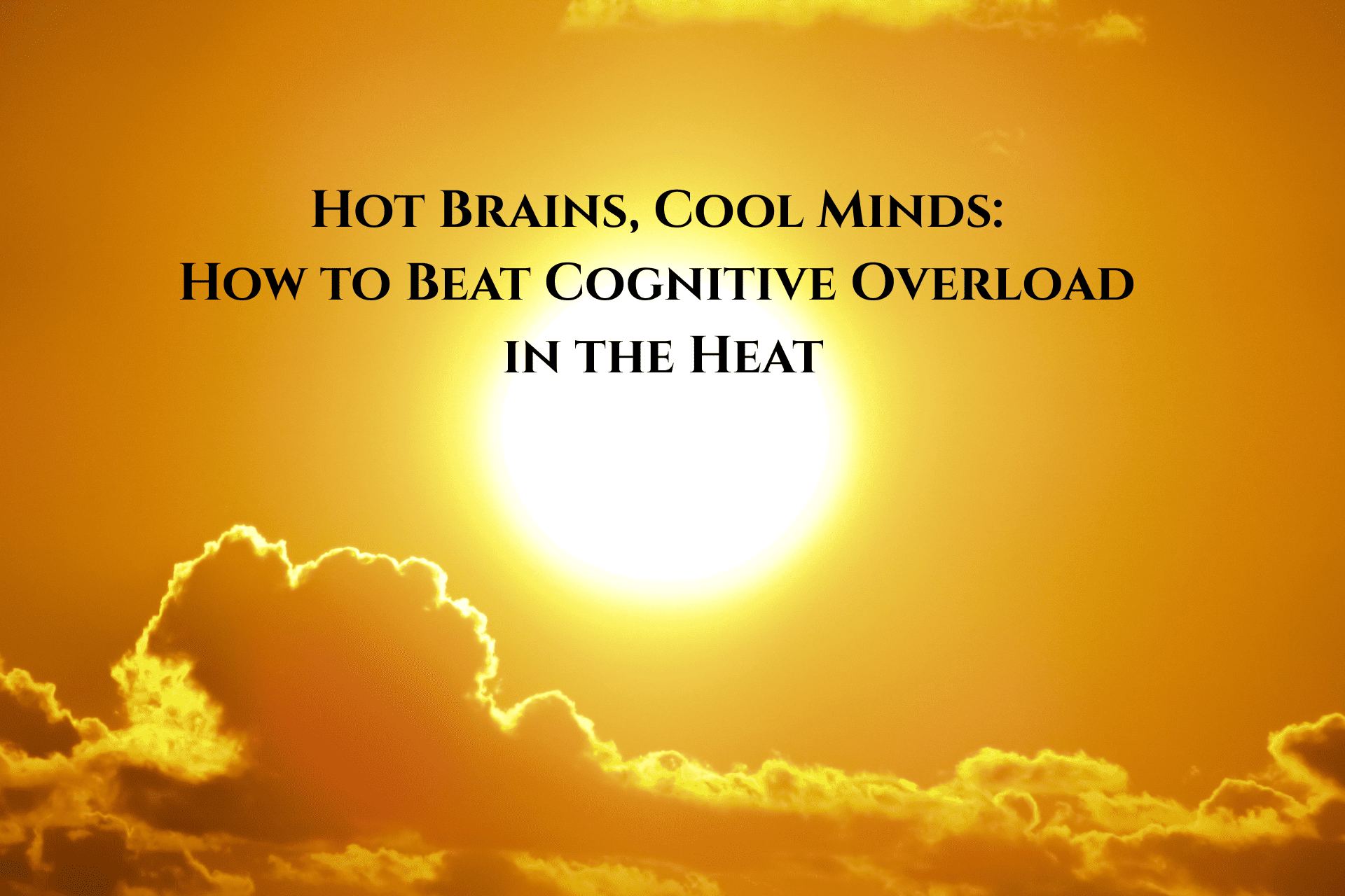 Hot Brains, Cool Minds: How to Beat Cognitive Overload in the Heat