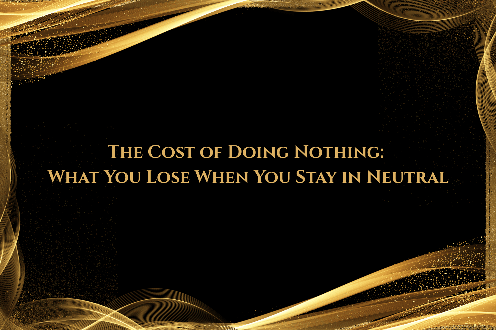 The Cost of Doing Nothing: What You Lose When You Stay in Neutral